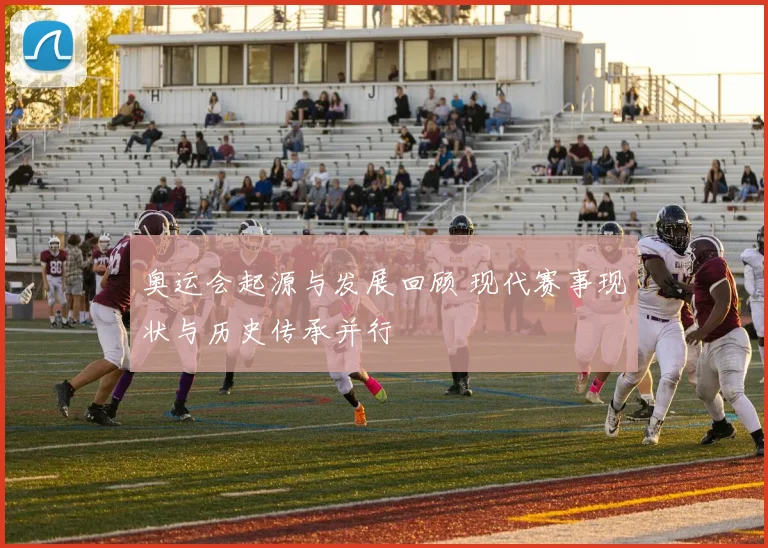 奥运会起源与发展回顾 现代赛事现状与历史传承并行