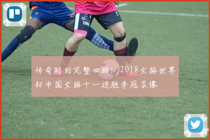 传奇时刻完整回顾：2018女排世界杯中国女排十一连胜夺冠录像